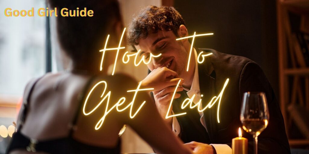 From Dating to Sex: How To Get Laid The Smart Way